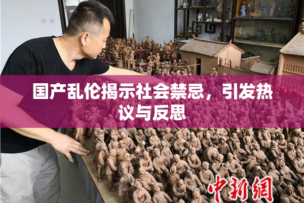 国产乱伦揭示社会禁忌，引发热议与反思