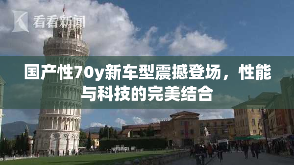 国产性70y新车型震撼登场，性能与科技的完美结合
