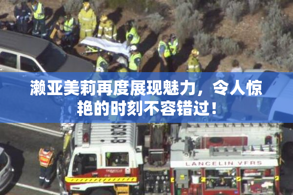 濑亚美莉再度展现魅力，令人惊艳的时刻不容错过！