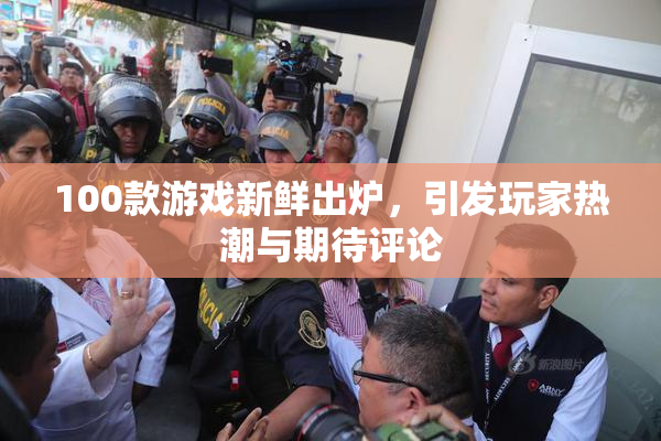 100款游戏新鲜出炉，引发玩家热潮与期待评论