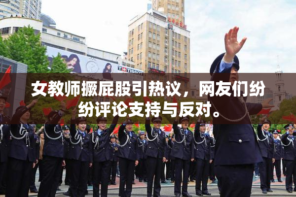 女教师撅屁股引热议，网友们纷纷评论支持与反对。