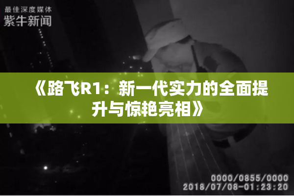 《路飞R1：新一代实力的全面提升与惊艳亮相》