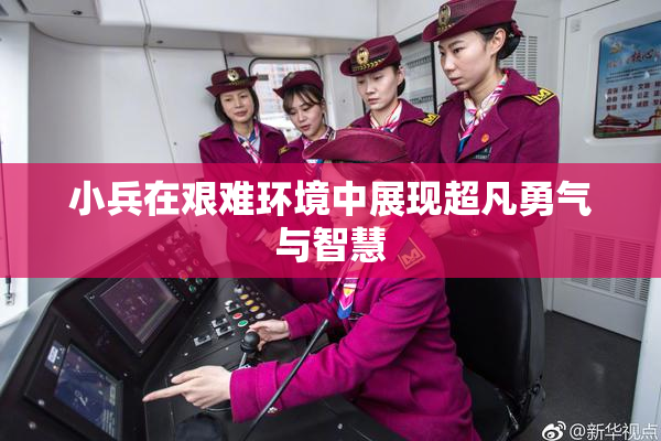 小兵在艰难环境中展现超凡勇气与智慧