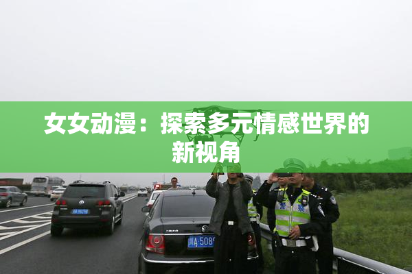 女女动漫：探索多元情感世界的新视角