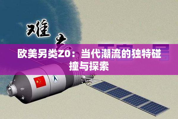 欧美另类Z0：当代潮流的独特碰撞与探索