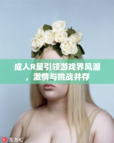 成人R星引领游戏界风潮，激情与挑战并存