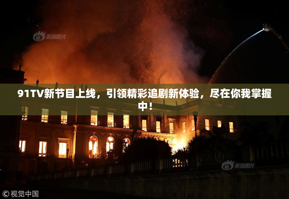 91TV新节目上线，引领精彩追剧新体验，尽在你我掌握中！