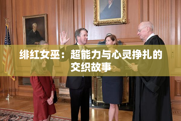 绯红女巫：超能力与心灵挣扎的交织故事