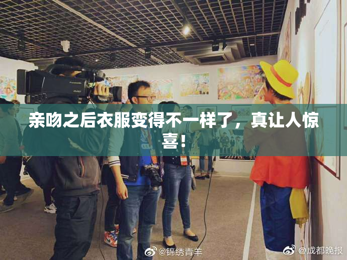 亲吻之后衣服变得不一样了，真让人惊喜！