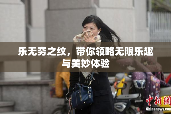 乐无穷之纹，带你领略无限乐趣与美妙体验