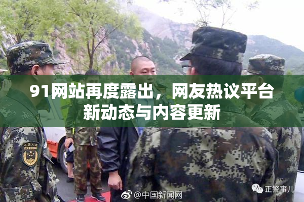 91网站再度露出，网友热议平台新动态与内容更新