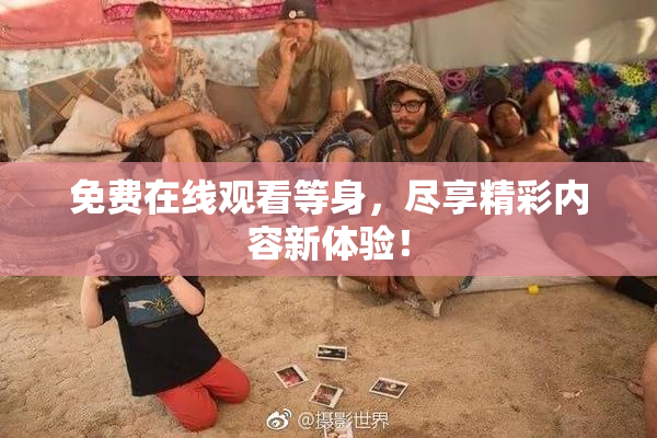 免费在线观看等身，尽享精彩内容新体验！
