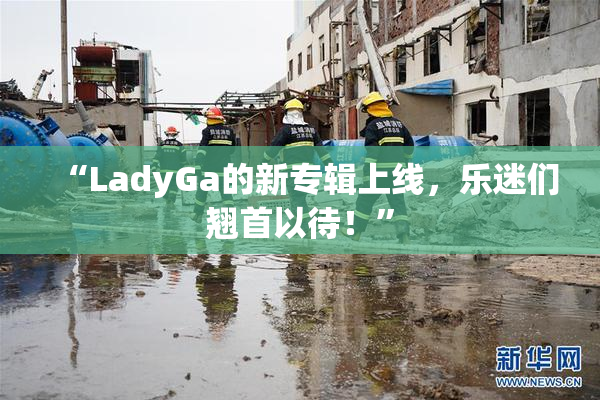 “LadyGa的新专辑上线，乐迷们翘首以待！”