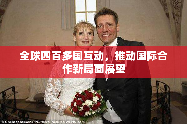 全球四百多国互动，推动国际合作新局面展望
