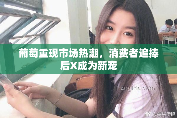 葡萄重现市场热潮，消费者追捧后X成为新宠