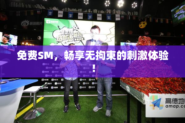 免费SM，畅享无拘束的刺激体验！