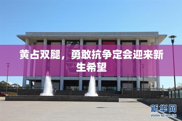 黄占双腿，勇敢抗争定会迎来新生希望