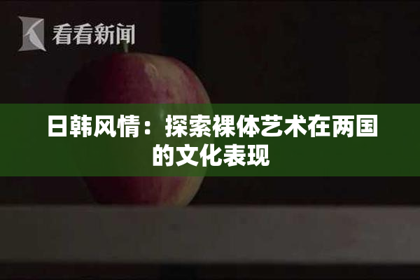 日韩风情：探索裸体艺术在两国的文化表现