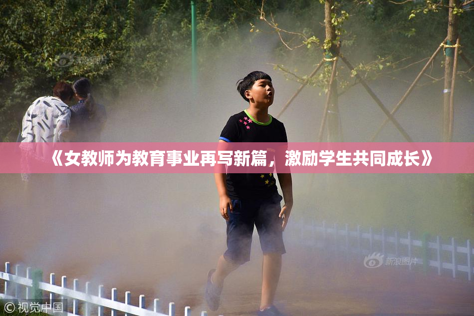《女教师为教育事业再写新篇，激励学生共同成长》