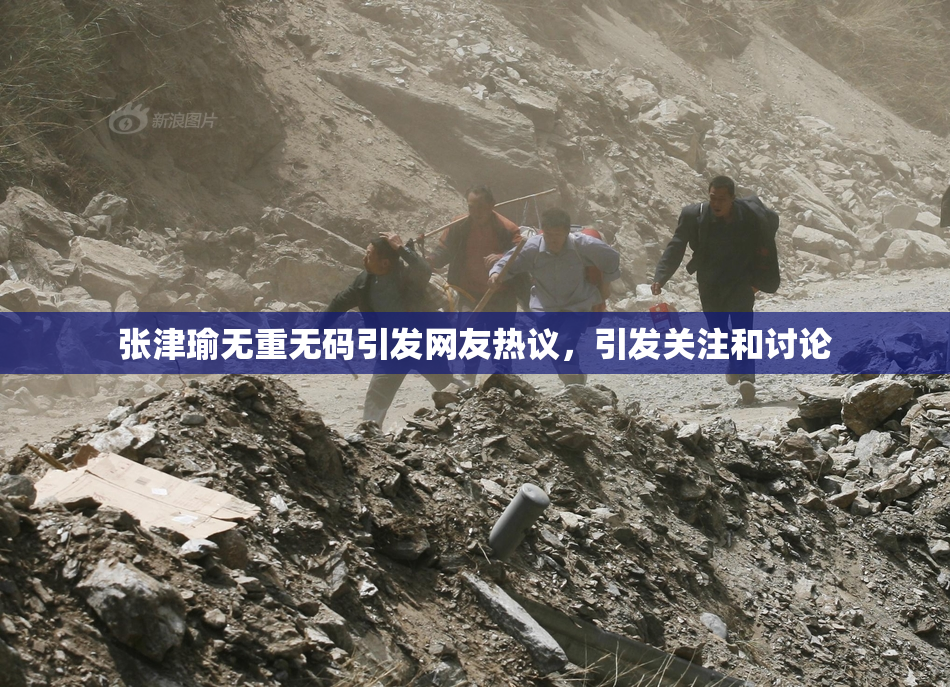 张津瑜无重无码引发网友热议，引发关注和讨论