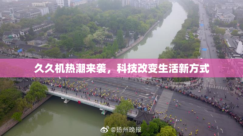 久久机热潮来袭，科技改变生活新方式