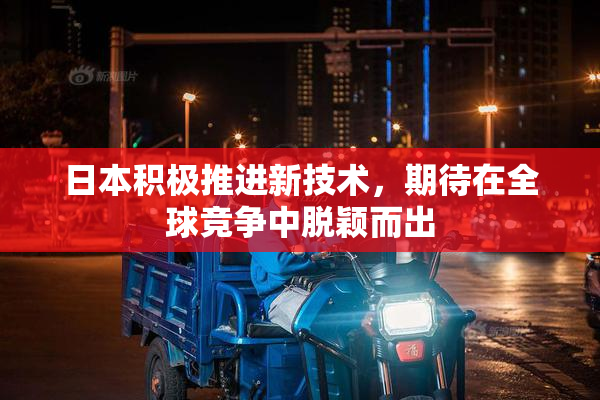 日本积极推进新技术，期待在全球竞争中脱颖而出