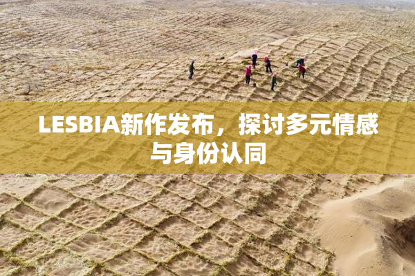 LESBIA新作发布，探讨多元情感与身份认同