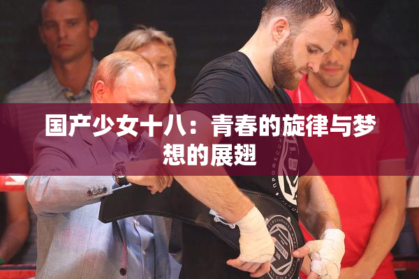 国产少女十八：青春的旋律与梦想的展翅