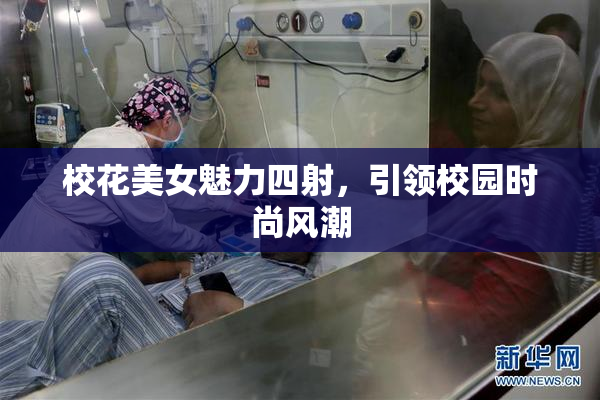 校花美女魅力四射，引领校园时尚风潮