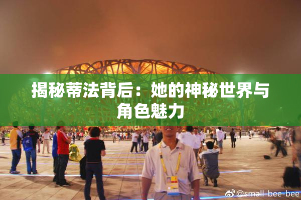 揭秘蒂法背后：她的神秘世界与角色魅力
