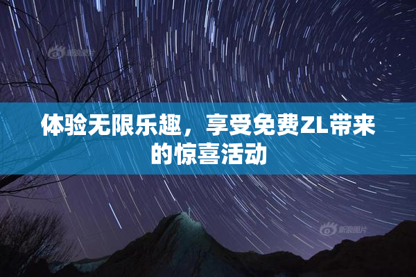 体验无限乐趣，享受免费ZL带来的惊喜活动