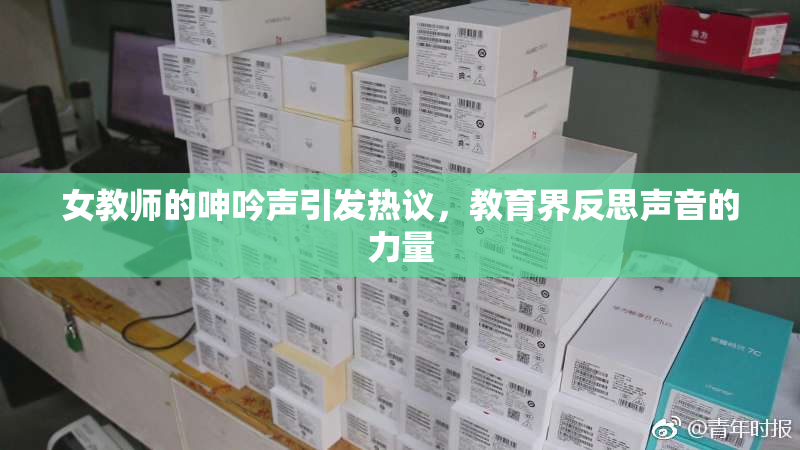 女教师的呻吟声引发热议，教育界反思声音的力量