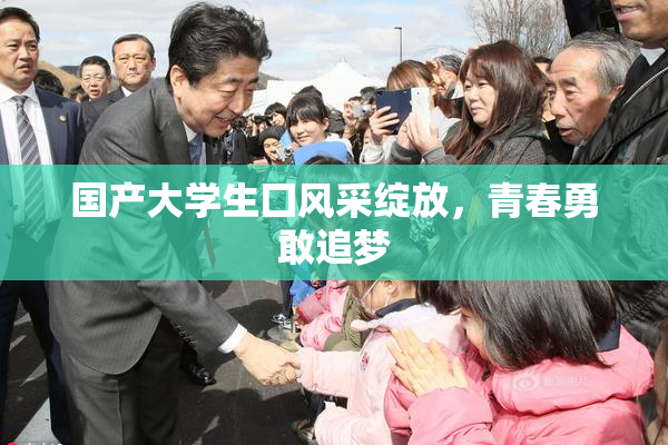 国产大学生囗风采绽放，青春勇敢追梦