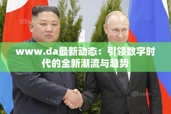 www.da最新动态：引领数字时代的全新潮流与趋势
