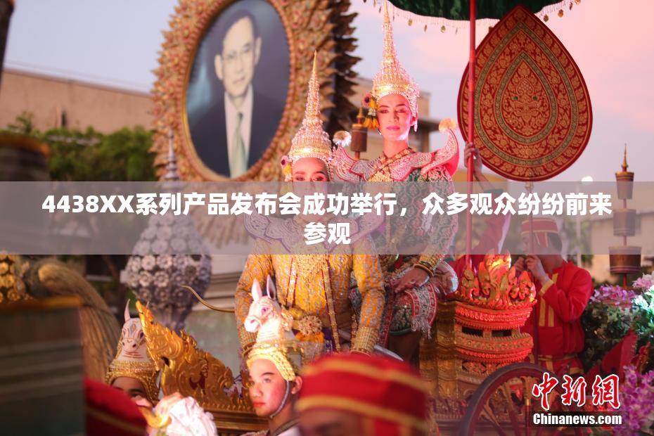 4438XX系列产品发布会成功举行，众多观众纷纷前来参观