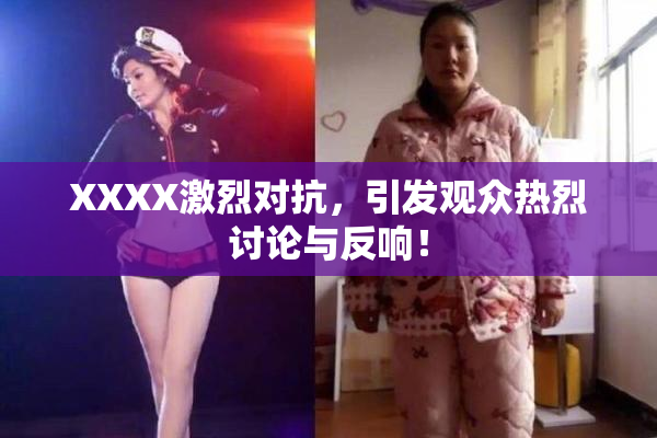 XXXX激烈对抗，引发观众热烈讨论与反响！