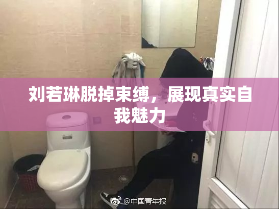 刘若琳脱掉束缚，展现真实自我魅力