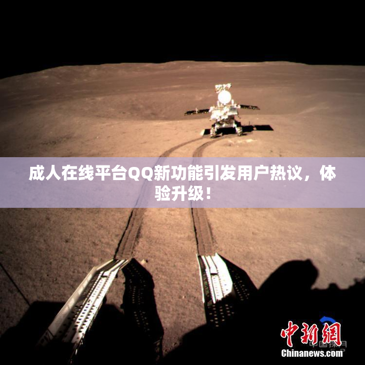 成人在线平台QQ新功能引发用户热议，体验升级！