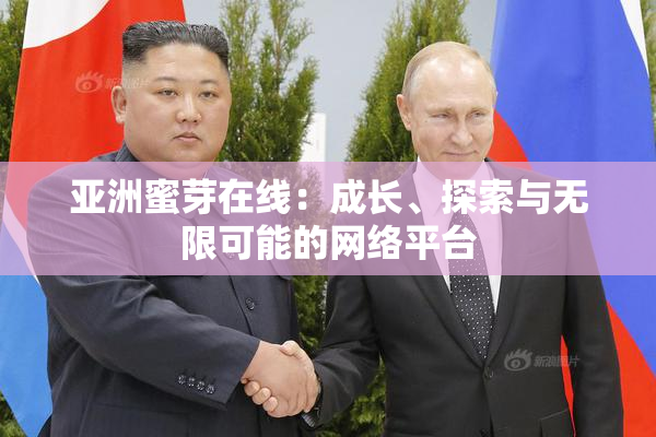 亚洲蜜芽在线：成长、探索与无限可能的网络平台