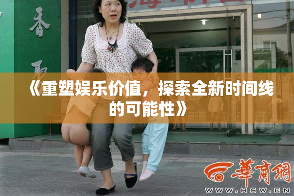 《重塑娱乐价值，探索全新时间线的可能性》