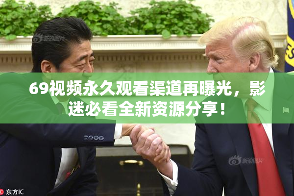 69视频永久观看渠道再曝光，影迷必看全新资源分享！