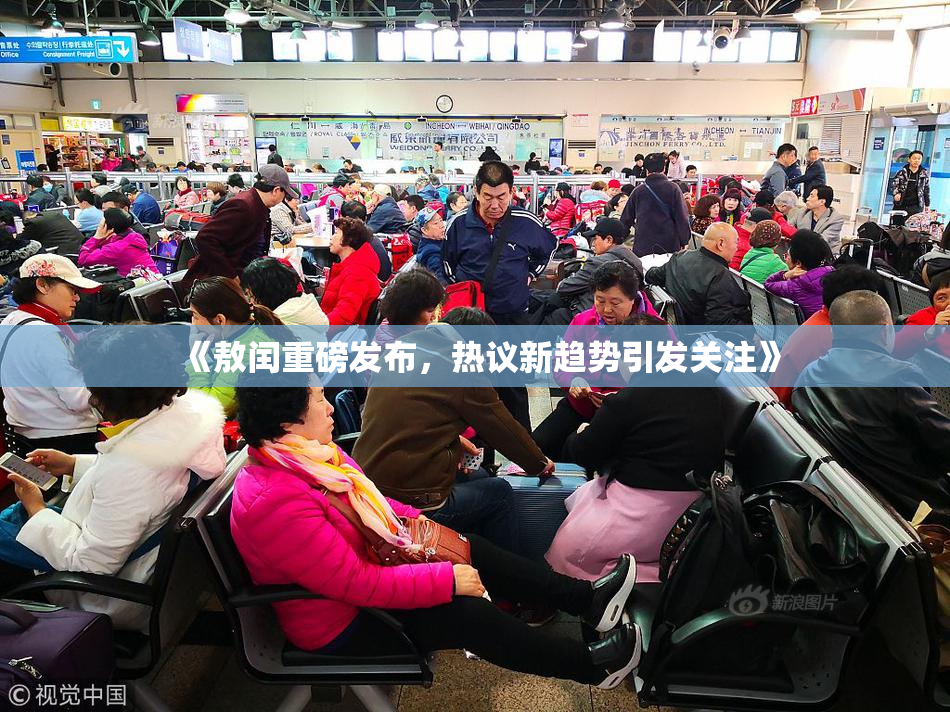 《敖闰重磅发布，热议新趋势引发关注》