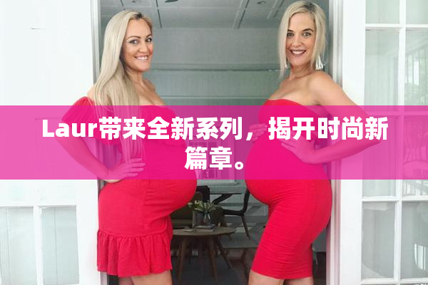 Laur带来全新系列，揭开时尚新篇章。