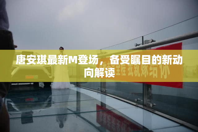 唐安琪最新M登场，备受瞩目的新动向解读