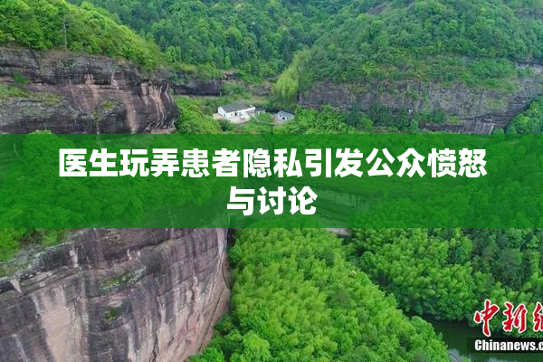 医生玩弄患者隐私引发公众愤怒与讨论