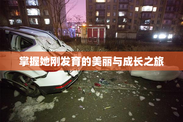 掌握她刚发育的美丽与成长之旅