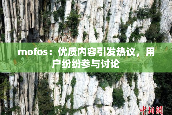 mofos：优质内容引发热议，用户纷纷参与讨论