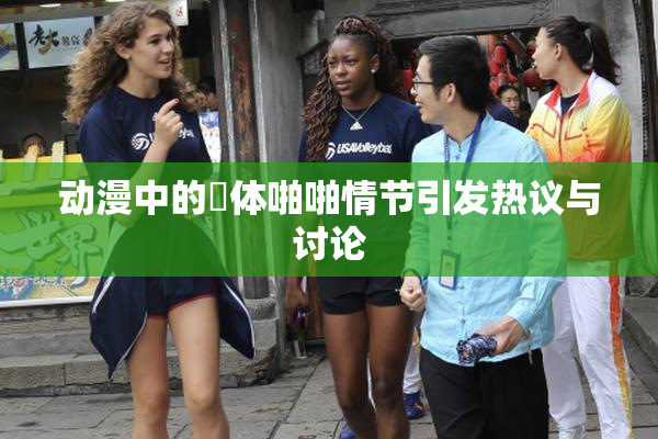 动漫中的祼体啪啪情节引发热议与讨论