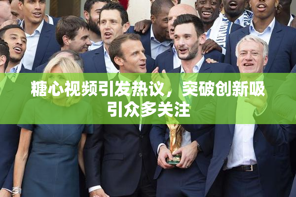 糖心视频引发热议，突破创新吸引众多关注