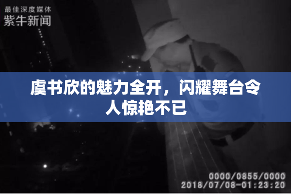 虞书欣的魅力全开，闪耀舞台令人惊艳不已